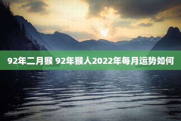 92年二月猴 92年猴人2022年每月运势如何