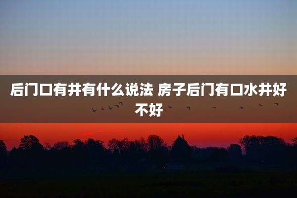 后门口有井有什么说法 房子后门有口水井好不好