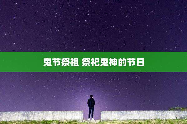 鬼节祭祖 祭祀鬼神的节日