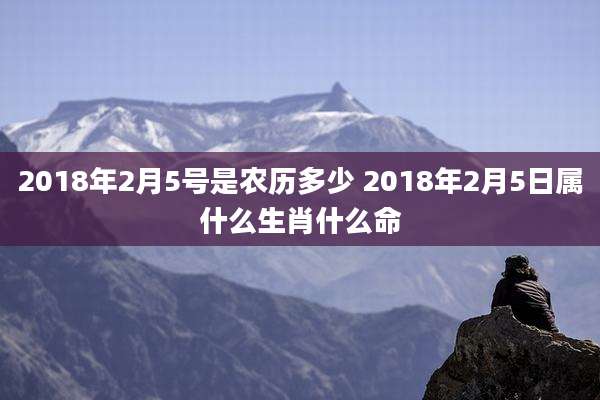 2018年2月5号是农历多少 2018年2月5日属什么生肖什么命