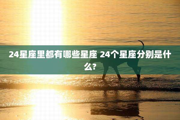 24星座里都有哪些星座 24个星座分别是什么?