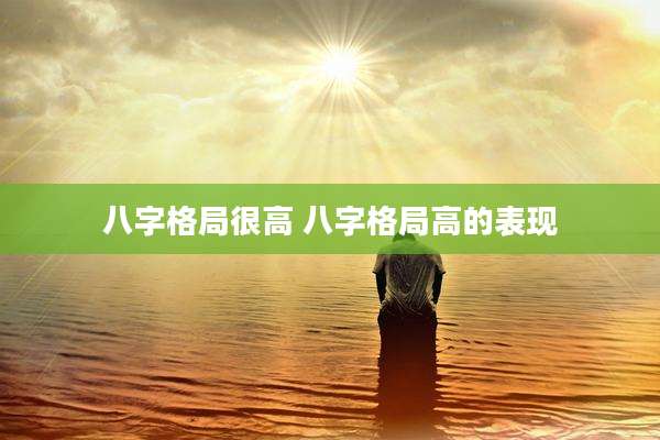 八字格局很高 八字格局高的表现