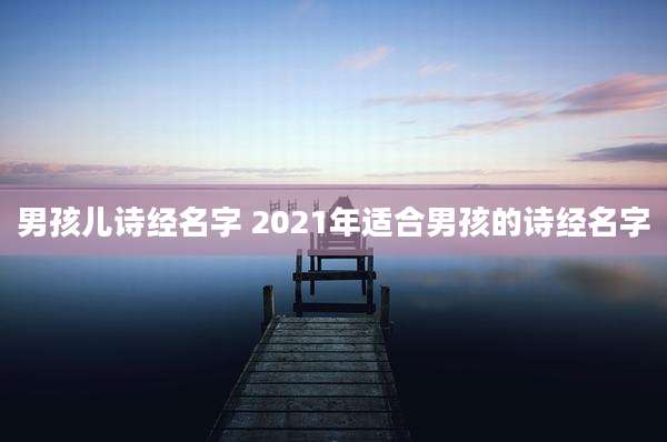 男孩儿诗经名字 2021年适合男孩的诗经名字