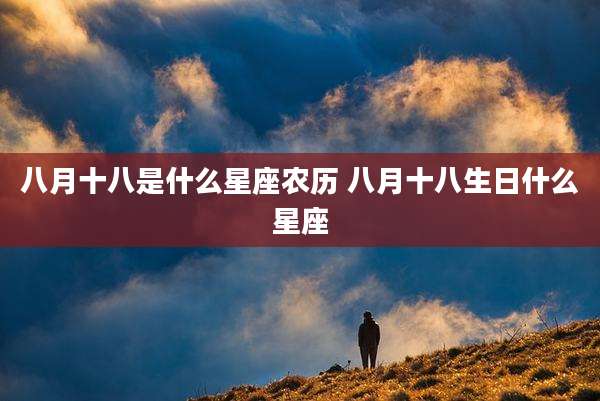 八月十八是什么星座农历 八月十八生日什么星座