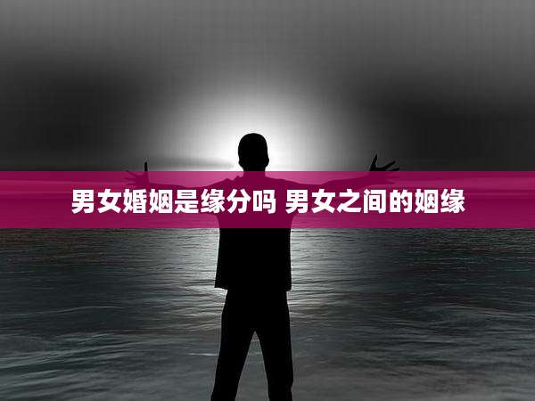 男女婚姻是缘分吗 男女之间的姻缘