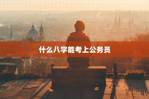 什么八字能考上公务员