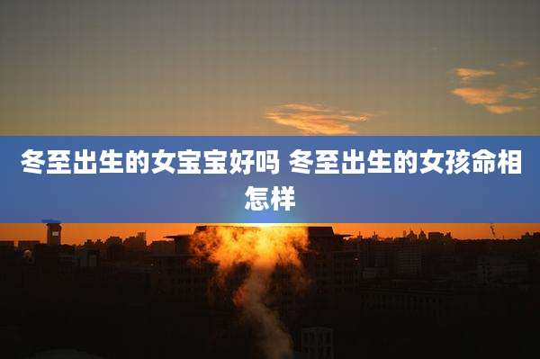 冬至出生的女宝宝好吗 冬至出生的女孩命相怎样