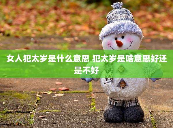 女人犯太岁是什么意思 犯太岁是啥意思好还是不好
