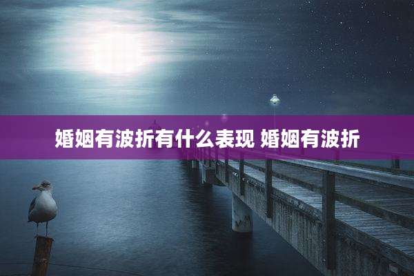 婚姻有波折有什么表现 婚姻有波折