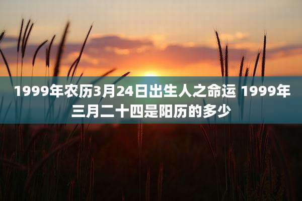 1999年农历3月24日出生人之命运 1999年三月二十四是阳历的多少