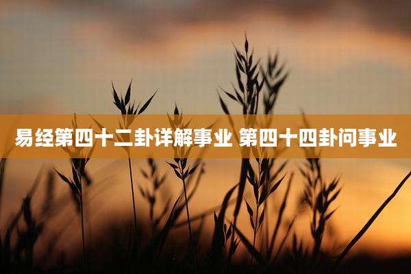 易经第四十二卦详解事业 第四十四卦问事业