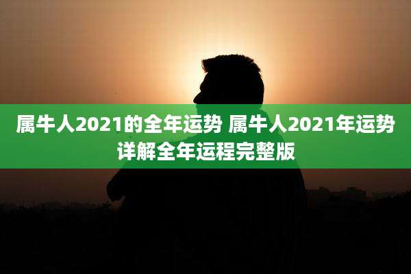 属牛人2021的全年运势 属牛人2021年运势详解全年运程完整版