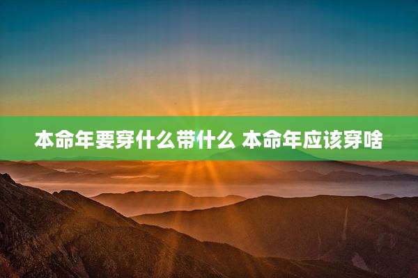 本命年要穿什么带什么 本命年应该穿啥