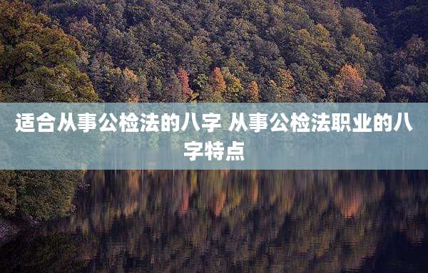 适合从事公检法的八字 从事公检法职业的八字特点