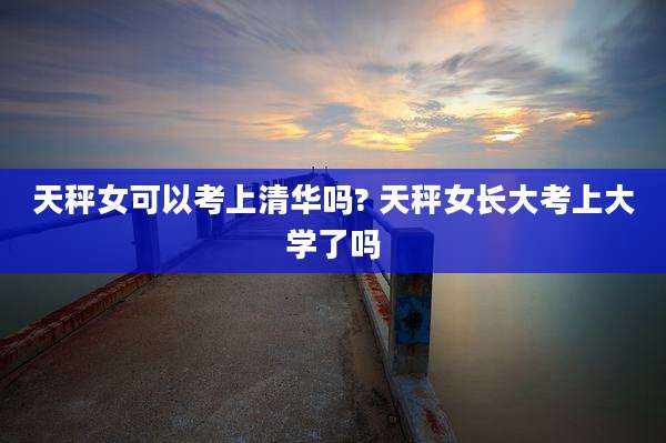 天秤女可以考上清华吗? 天秤女长大考上大学了吗
