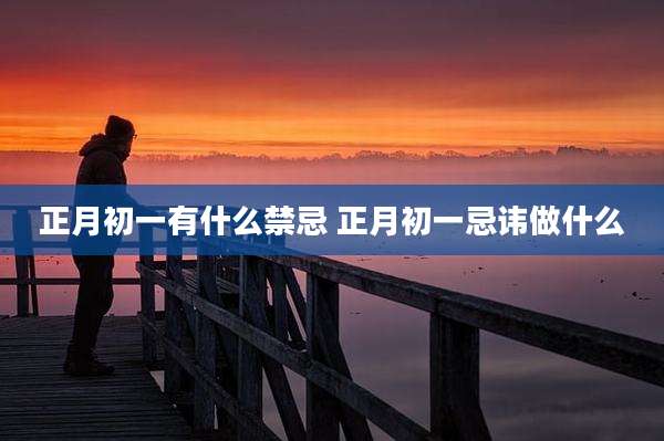 正月初一有什么禁忌 正月初一忌讳做什么