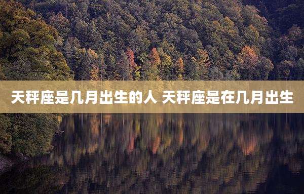 天秤座是几月出生的人 天秤座是在几月出生