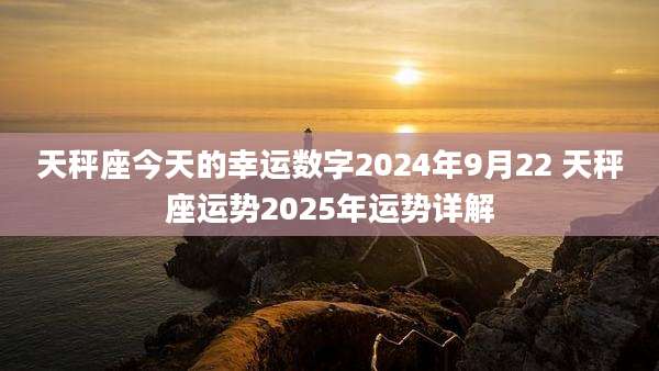 天秤座今天的幸运数字2024年9月22 天秤座运势2025年运势详解