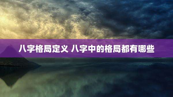 八字格局定义 八字中的格局都有哪些