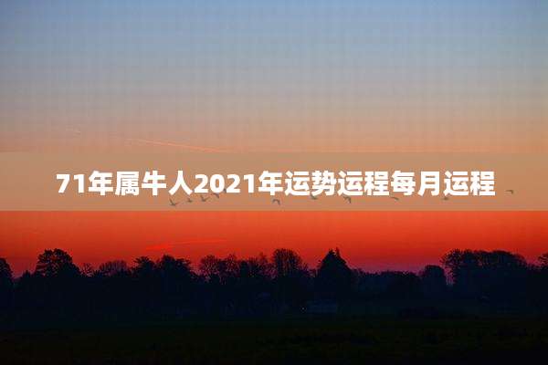 71年属牛人2021年运势运程每月运程