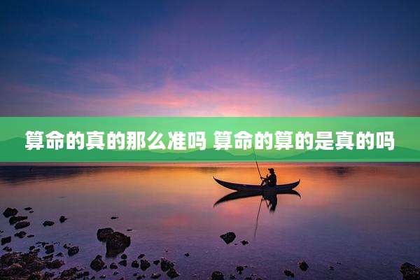 算命的真的那么准吗 算命的算的是真的吗
