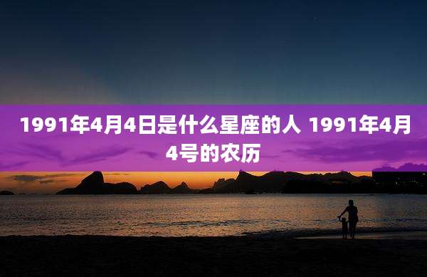 1991年4月4日是什么星座的人 1991年4月4号的农历
