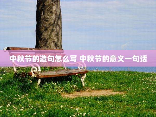 中秋节的造句怎么写 中秋节的意义一句话