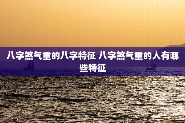 八字煞气重的八字特征 八字煞气重的人有哪些特征