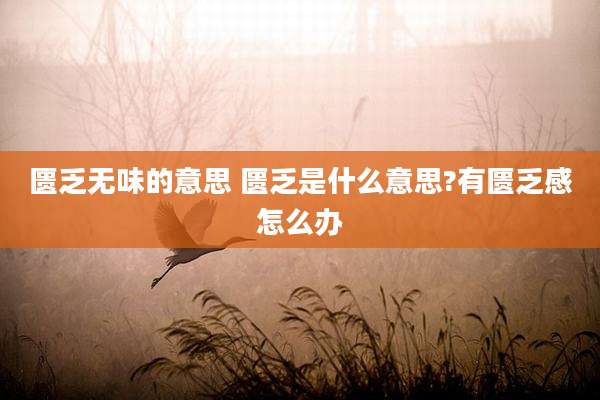 匮乏无味的意思 匮乏是什么意思?有匮乏感怎么办
