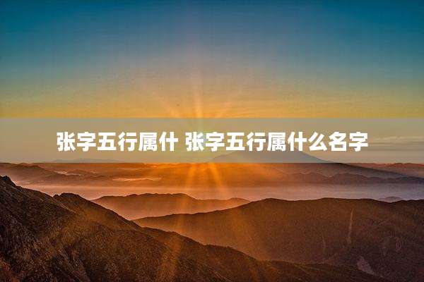 张字五行属什 张字五行属什么名字