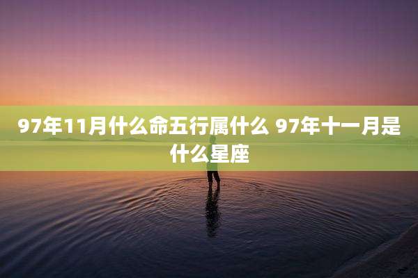 97年11月什么命五行属什么 97年十一月是什么星座
