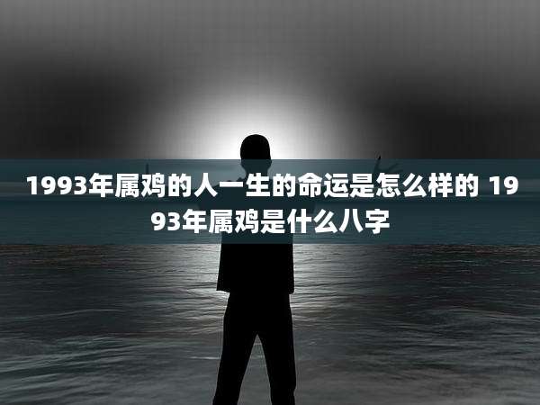 1993年属鸡的人一生的命运是怎么样的 1993年属鸡是什么八字