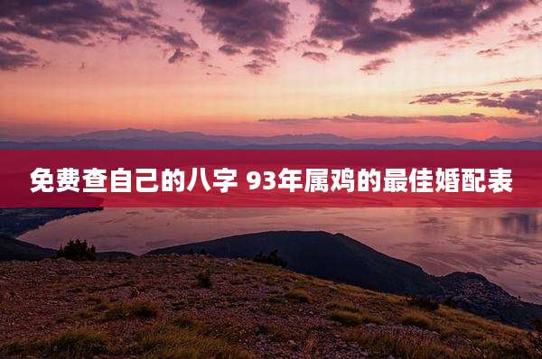 免费查自己的八字 93年属鸡的最佳婚配表