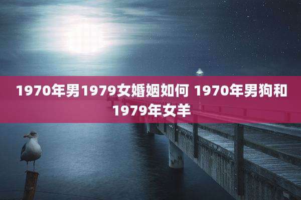 1970年男1979女婚姻如何 1970年男狗和1979年女羊