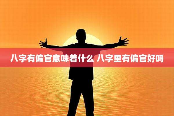 八字有偏官意味着什么 八字里有偏官好吗