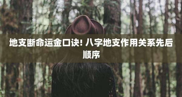地支断命运金口诀! 八字地支作用关系先后顺序
