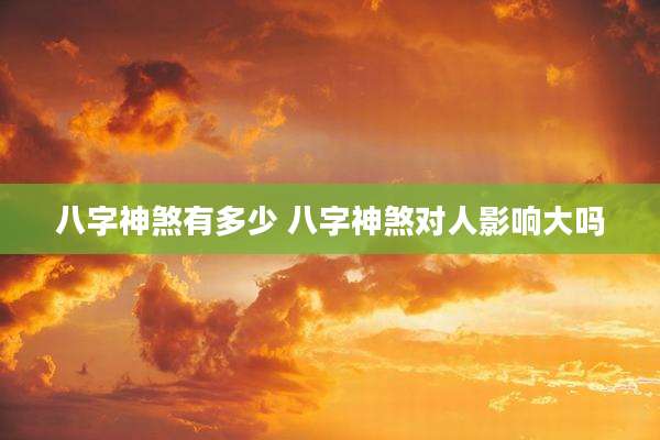 八字神煞有多少 八字神煞对人影响大吗