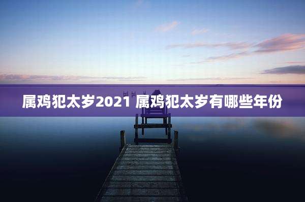 属鸡犯太岁2021 属鸡犯太岁有哪些年份