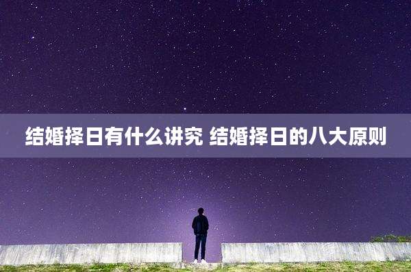 结婚择日有什么讲究 结婚择日的八大原则