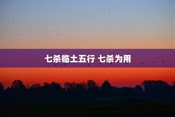 七杀临土五行 七杀为用