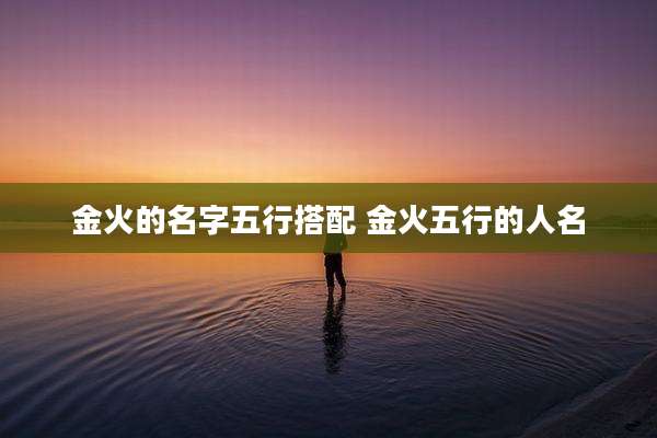 金火的名字五行搭配 金火五行的人名