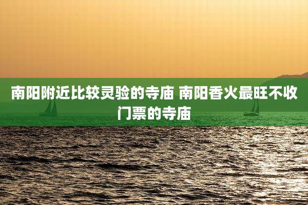 南阳附近比较灵验的寺庙 南阳香火最旺不收门票的寺庙