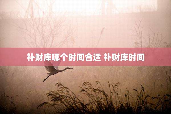 补财库哪个时间合适 补财库时间