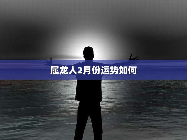 属龙人2月份运势如何