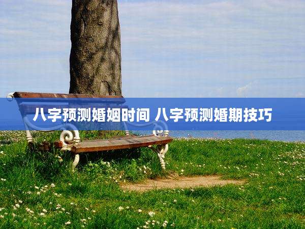 八字预测婚姻时间 八字预测婚期技巧