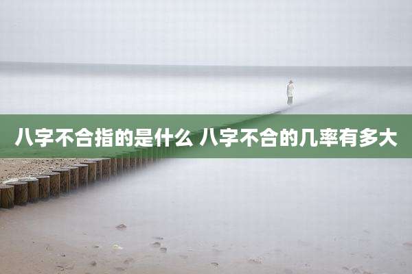 八字不合指的是什么 八字不合的几率有多大
