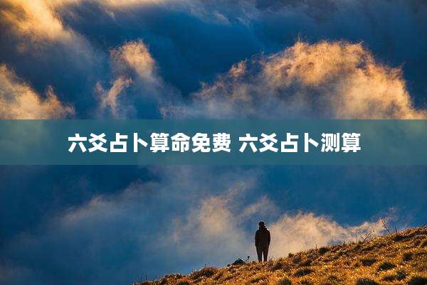 六爻占卜算命免费 六爻占卜测算