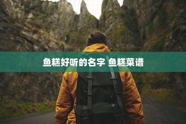 鱼糕好听的名字 鱼糕菜谱