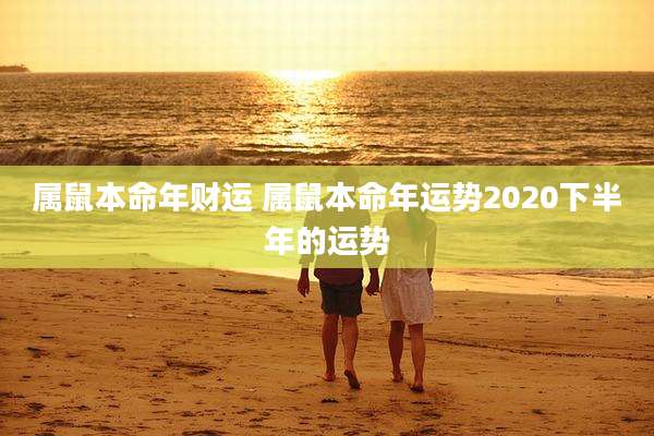 属鼠本命年财运 属鼠本命年运势2020下半年的运势