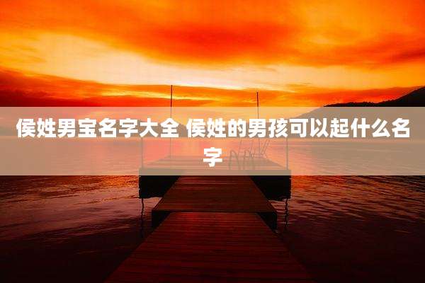 侯姓男宝名字大全 侯姓的男孩可以起什么名字